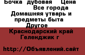 Бочка  дубовая  › Цена ­ 4 600 - Все города Домашняя утварь и предметы быта » Другое   . Краснодарский край,Геленджик г.